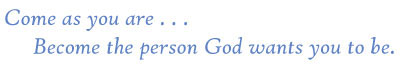 Come as you are... Become
                the person God wants you to be.